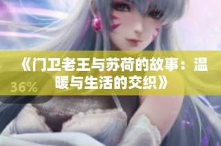 《门卫老王与苏荷的故事：温暖与生活的交织》