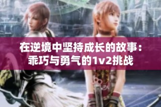 在逆境中坚持成长的故事：乖巧与勇气的1v2挑战