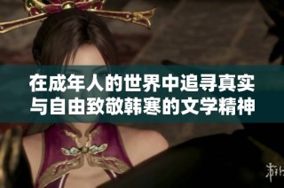 在成年人的世界中追寻真实与自由致敬韩寒的文学精神
