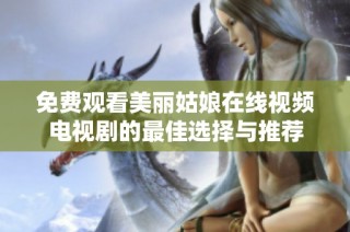 免费观看美丽姑娘在线视频电视剧的最佳选择与推荐