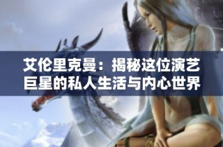 艾伦里克曼：揭秘这位演艺巨星的私人生活与内心世界