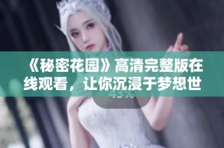 《秘密花园》高清完整版在线观看，让你沉浸于梦想世界