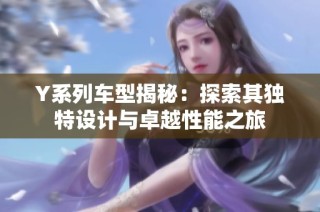 Y系列车型揭秘：探索其独特设计与卓越性能之旅