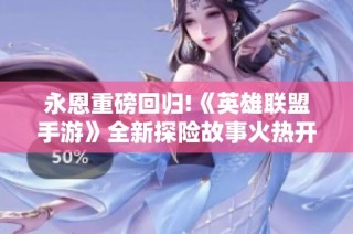 永恩重磅回归!《英雄联盟手游》全新探险故事火热开启