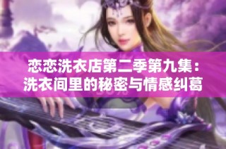 恋恋洗衣店第二季第九集：洗衣间里的秘密与情感纠葛