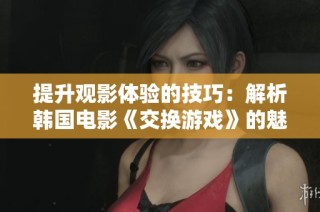 提升观影体验的技巧：解析韩国电影《交换游戏》的魅力