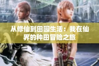从修仙到田园生活：我在仙界的种田冒险之旅