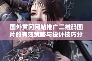 国外黄冈网站推广二维码图片的有效策略与设计技巧分析