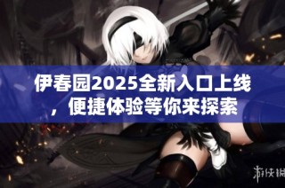 伊春园2025全新入口上线，便捷体验等你来探索