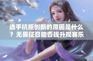 选手抗拒创新的原因是什么？无畏征召能否提升观赛乐趣