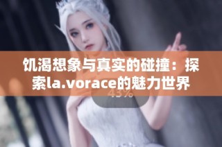 饥渴想象与真实的碰撞：探索la.vorace的魅力世界