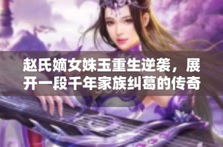 赵氏嫡女姝玉重生逆袭，展开一段千年家族纠葛的传奇故事