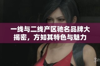 一线与二线产区驰名品牌大揭密，方知其特色与魅力