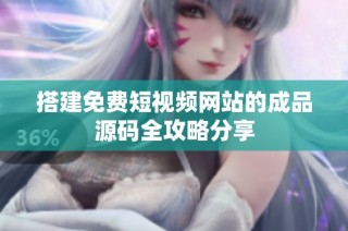 搭建免费短视频网站的成品源码全攻略分享