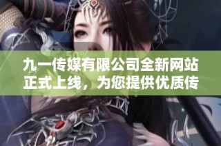 九一传媒有限公司全新网站正式上线，为您提供优质传媒服务