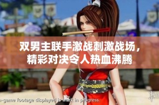 双男主联手激战刺激战场，精彩对决令人热血沸腾