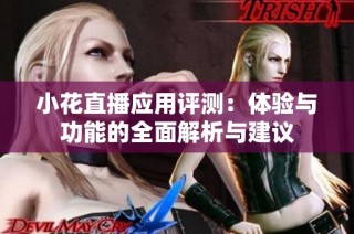 小花直播应用评测：体验与功能的全面解析与建议
