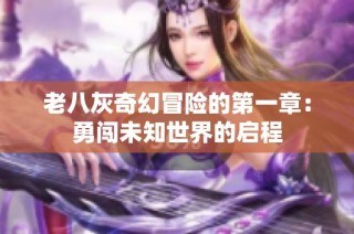 老八灰奇幻冒险的第一章：勇闯未知世界的启程