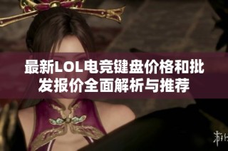 最新LOL电竞键盘价格和批发报价全面解析与推荐