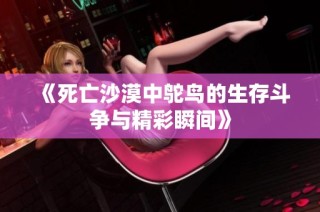 《死亡沙漠中鸵鸟的生存斗争与精彩瞬间》