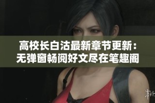 高校长白沽最新章节更新：无弹窗畅阅好文尽在笔趣阁