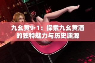 九幺黄9·1：探索九幺黄酒的独特魅力与历史渊源