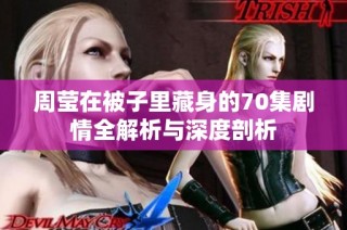 周莹在被子里藏身的70集剧情全解析与深度剖析