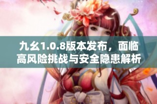 九幺1.0.8版本发布，面临高风险挑战与安全隐患解析