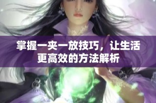 掌握一夹一放技巧，让生活更高效的方法解析