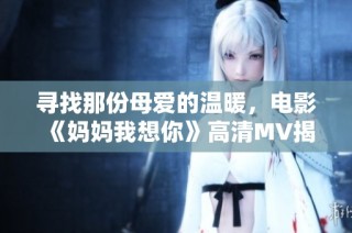 寻找那份母爱的温暖，电影《妈妈我想你》高清MV揭秘