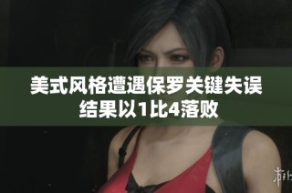 美式风格遭遇保罗关键失误 结果以1比4落败