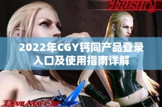 2022年CGY钙同产品登录入口及使用指南详解