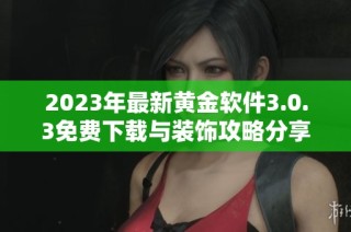 2023年最新黄金软件3.0.3免费下载与装饰攻略分享