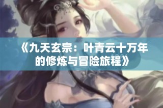 《九天玄宗：叶青云十万年的修炼与冒险旅程》