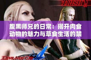 腹黑师兄的日常：揭开肉食动物的魅力与草食生活的禁忌