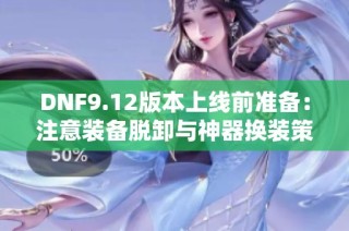 DNF9.12版本上线前准备：注意装备脱卸与神器换装策略