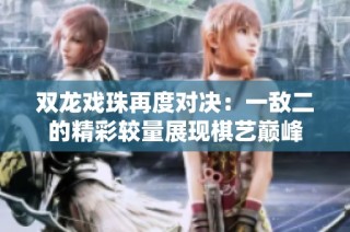 双龙戏珠再度对决：一敌二的精彩较量展现棋艺巅峰