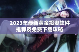 2023年最新黄金投资软件推荐及免费下载攻略