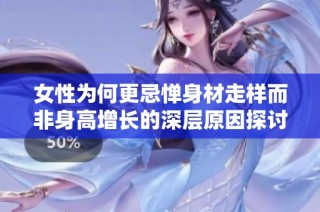 女性为何更忌惮身材走样而非身高增长的深层原因探讨