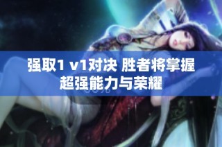 强取1 v1对决 胜者将掌握超强能力与荣耀