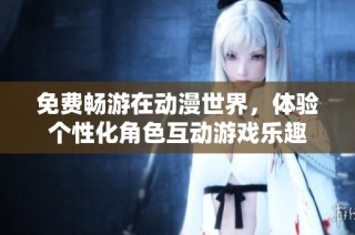 免费畅游在动漫世界，体验个性化角色互动游戏乐趣