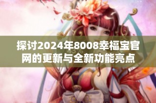 探讨2024年8008幸福宝官网的更新与全新功能亮点