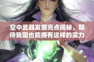 空中武器发展亮点揭秘，期待我国也能拥有这样的实力