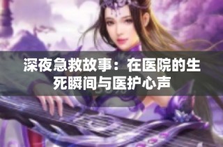 深夜急救故事：在医院的生死瞬间与医护心声
