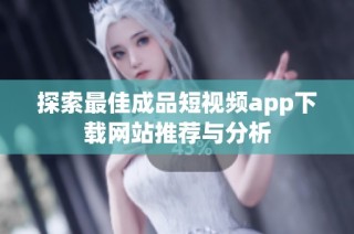 探索最佳成品短视频app下载网站推荐与分析
