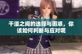 干湿之间的选择与困惑，你该如何判断与应对呢