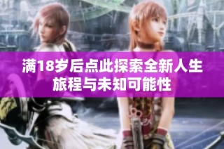 满18岁后点此探索全新人生旅程与未知可能性