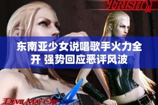 东南亚少女说唱歌手火力全开 强势回应恶评风波