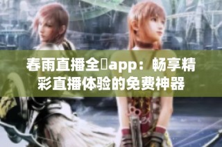 春雨直播全婐app：畅享精彩直播体验的免费神器