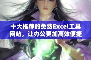 十大推荐的免费Excel工具网站，让办公更加高效便捷